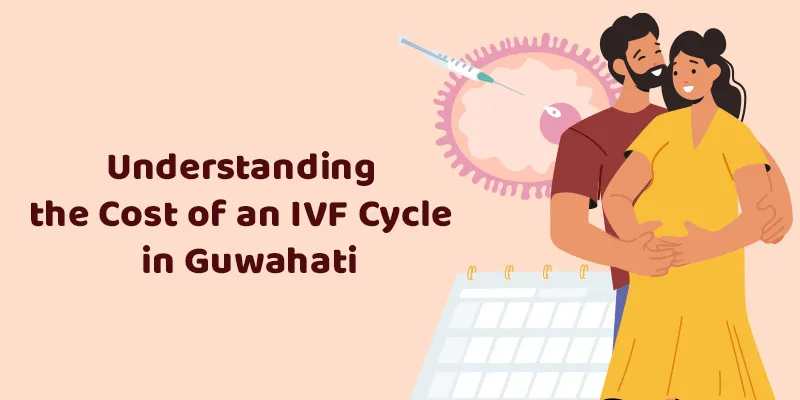 Understanding the Cost of an IVF Cycle in Guwahati